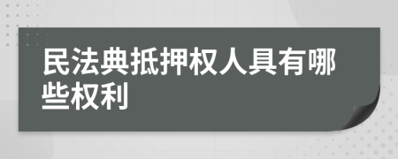 民法典抵押权人具有哪些权利