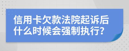 信用卡欠款法院起诉后什么时候会强制执行？