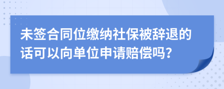 未签合同位缴纳社保被辞退的话可以向单位申请赔偿吗？