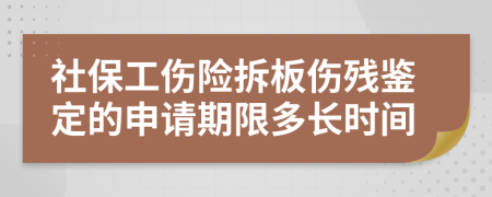 社保工伤险拆板伤残鉴定的申请期限多长时间