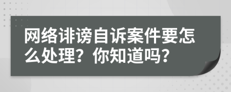 网络诽谤自诉案件要怎么处理？你知道吗？