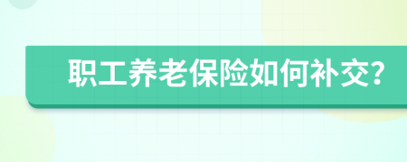 职工养老保险如何补交？