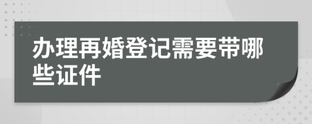 办理再婚登记需要带哪些证件