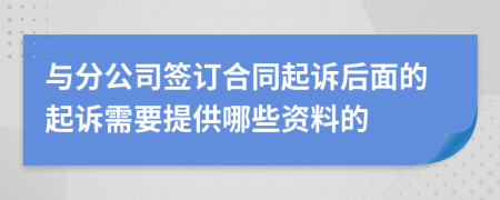 与分公司签订合同起诉后面的起诉需要提供哪些资料的