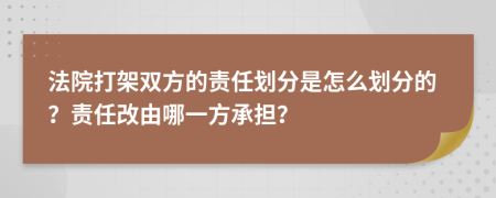 法院打架双方的责任划分是怎么划分的？责任改由哪一方承担？