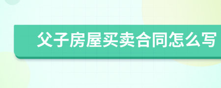 父子房屋买卖合同怎么写