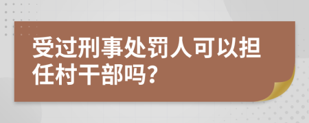 受过刑事处罚人可以担任村干部吗？