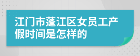 江门市蓬江区女员工产假时间是怎样的