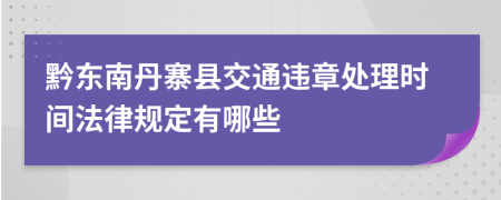 黔东南丹寨县交通违章处理时间法律规定有哪些