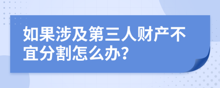 如果涉及第三人财产不宜分割怎么办？