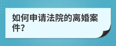 如何申请法院的离婚案件？