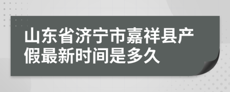 山东省济宁市嘉祥县产假最新时间是多久