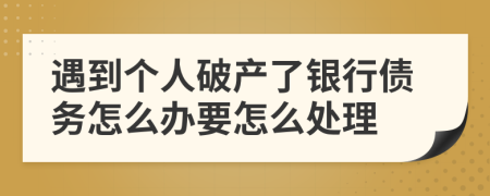 遇到个人破产了银行债务怎么办要怎么处理