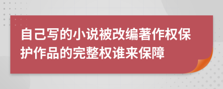 自己写的小说被改编著作权保护作品的完整权谁来保障