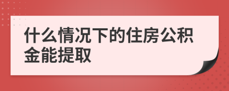 什么情况下的住房公积金能提取