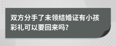 双方分手了未领结婚证有小孩彩礼可以要回来吗？