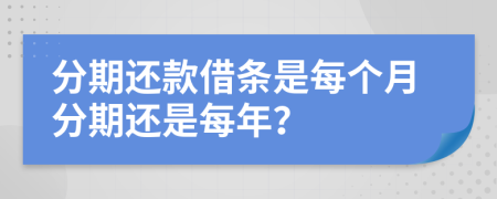分期还款借条是每个月分期还是每年？