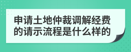 申请土地仲裁调解经费的请示流程是什么样的