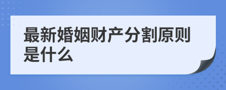 最新婚姻财产分割原则是什么