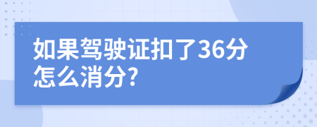 如果驾驶证扣了36分怎么消分?