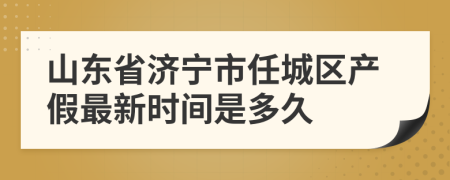 山东省济宁市任城区产假最新时间是多久