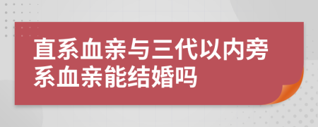 直系血亲与三代以内旁系血亲能结婚吗