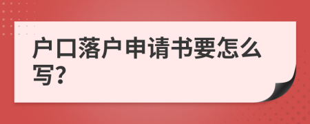 户口落户申请书要怎么写？