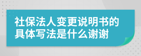 社保法人变更说明书的具体写法是什么谢谢