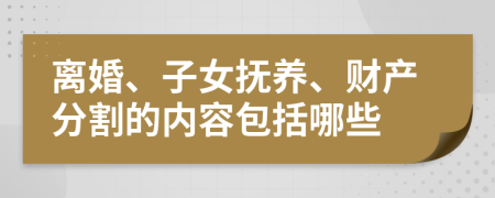 离婚、子女抚养、财产分割的内容包括哪些