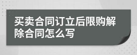 买卖合同订立后限购解除合同怎么写