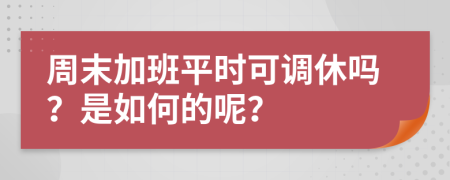 周末加班平时可调休吗？是如何的呢？