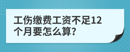 工伤缴费工资不足12个月要怎么算？