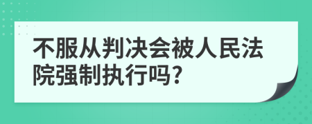 不服从判决会被人民法院强制执行吗?