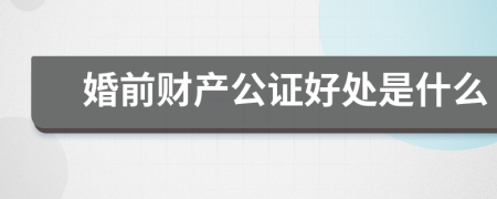 婚前财产公证好处是什么