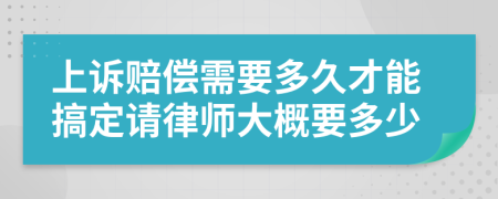 上诉赔偿需要多久才能搞定请律师大概要多少