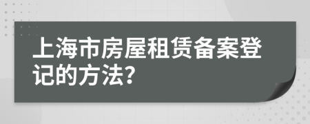 上海市房屋租赁备案登记的方法？