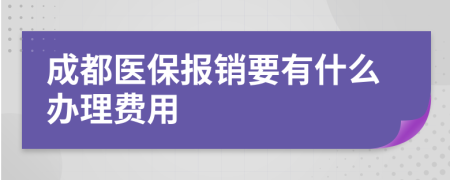 成都医保报销要有什么办理费用