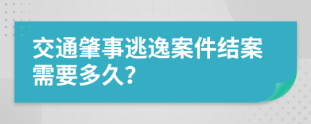 交通肇事逃逸案件结案需要多久？