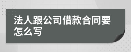 法人跟公司借款合同要怎么写