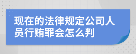 现在的法律规定公司人员行贿罪会怎么判