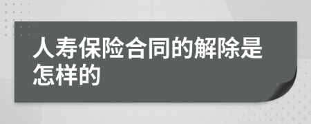 人寿保险合同的解除是怎样的