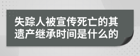 失踪人被宣传死亡的其遗产继承时间是什么的