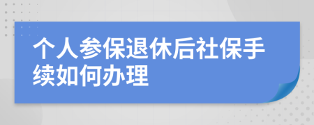 个人参保退休后社保手续如何办理