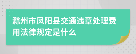 滁州市凤阳县交通违章处理费用法律规定是什么