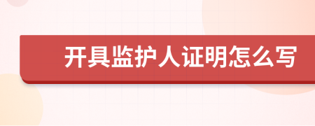 开具监护人证明怎么写