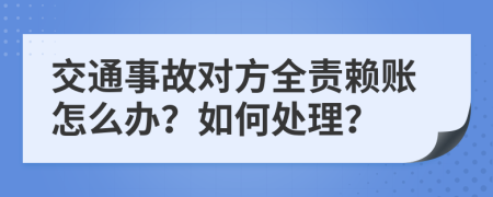 交通事故对方全责赖账怎么办？如何处理？