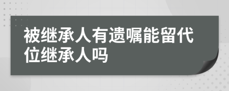 被继承人有遗嘱能留代位继承人吗