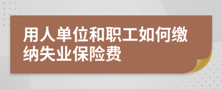 用人单位和职工如何缴纳失业保险费