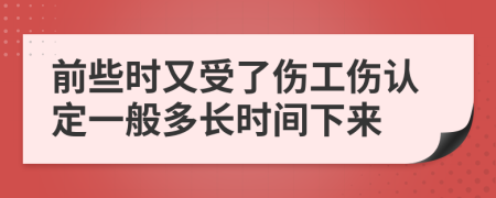 前些时又受了伤工伤认定一般多长时间下来