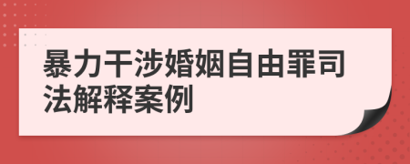 暴力干涉婚姻自由罪司法解释案例